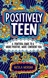 Title: Positively Teen: A Practical Guide to a More Positive, More Confident You, Author: Nicola Morgan