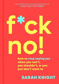 F*ck No!: How to Stop Saying Yes When You Can't, You Shouldn't, or You Just Don't Want To