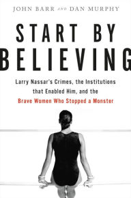 Good books download ipad Start by Believing: Larry Nassar's Crimes, the Institutions that Enabled Him, and the Brave Women Who Stopped a Monster