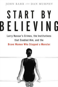 Book downloader online Start by Believing: Larry Nassar's Crimes, the Institutions that Enabled Him, and the Brave Women Who Stopped a Monster PDF