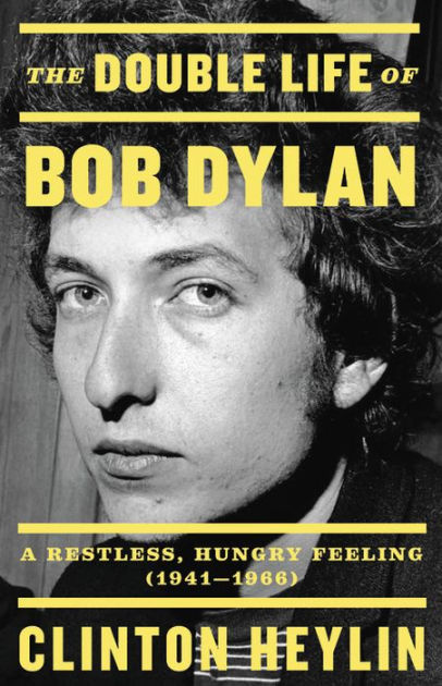 The Double Life Of Bob Dylan A Restless Hungry Feeling 1941 1966 By Clinton Heylin Hardcover Barnes Noble