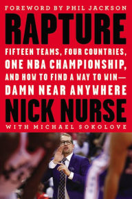 Title: Rapture: Fifteen Teams, Four Countries, One NBA Championship, and How to Find a Way to Win -- Damn Near Anywhere, Author: Nick Nurse