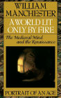 A World Lit Only by Fire: The Medieval Mind and the Renaissance - Portrait of an Age