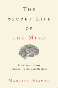 Title: The Secret Life of the Mind: How Your Brain Thinks, Feels, and Decides, Author: Mariano Sigman