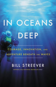 Title: In Oceans Deep: Courage, Innovation, and Adventure Beneath the Waves, Author: Bill Streever