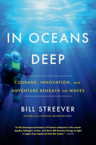 Title: In Oceans Deep: Courage, Innovation, and Adventure Beneath the Waves, Author: Bill Streever