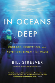 Title: In Oceans Deep: Courage, Innovation, and Adventure Beneath the Waves, Author: Bill Streever