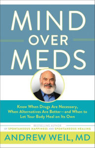 Title: Mind Over Meds: Know When Drugs Are Necessary, When Alternatives Are Better - and When to Let Your Body Heal on Its Own, Author: Andrew Weil