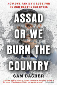 Title: Assad or We Burn the Country: How One Family's Lust for Power Destroyed Syria, Author: Sam Dagher