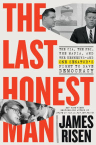 Title: The Last Honest Man: The CIA, the FBI, the Mafia, and the Kennedys-and One Senator's Fight to Save Democracy, Author: James Risen