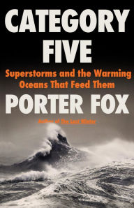 Title: Category Five: Superstorms and the Warming Oceans That Feed Them, Author: Porter Fox