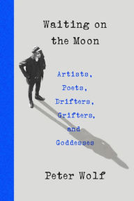 Title: Waiting on the Moon: Artists, Poets, Drifters, Grifters, and Goddesses, Author: Peter Wolf