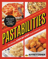 Title: Pastabilities: The Ultimate STEP-BY-STEP Pasta Cookbook: Simple, Speedy, and Sensational Recipes with Photos of Every Step, Author: Jeffrey Eisner