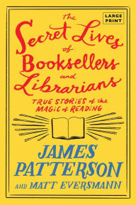 Title: The Secret Lives of Booksellers and Librarians: Their stories are better than the bestsellers, Author: James Patterson