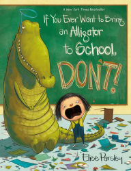 Title: If You Ever Want to Bring an Alligator to School, Don't!, Author: Elise Parsley