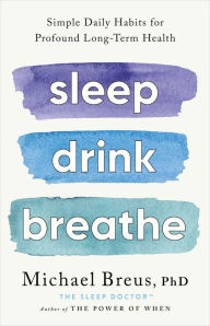 Title: Sleep Drink Breathe: Simple Daily Habits for Profound Long-Term Health, Author: Michael Breus