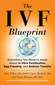 Title: The IVF Blueprint: Everything You Need to Know About In Vitro Fertilization, Egg Freezing, and Embryo Transfer, Author: Abby Eblen MD