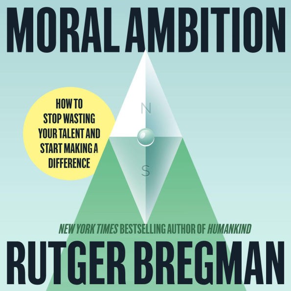 Moral Ambition: Stop Wasting Your Talent and Start Making a Difference