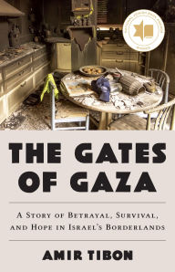 Title: The Gates of Gaza: A Story of Betrayal, Survival, and Hope in Israel's Borderlands, Author: Amir Tibon