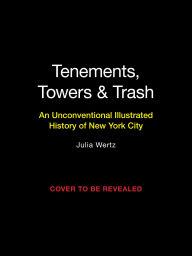 Title: Tenements, Towers & Trash: An Unconventional Illustrated History of New York City, Author: Julia Wertz