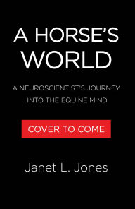 Title: A Horse's World: A Neuroscientist's Journey into the Equine Mind, Author: Janet L. Jones