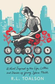 Title: Love, Sivvy: A Novel Inspired by the Life, Letters, and Diaries of Young Sylvia Plath, Author: R. L. Toalson