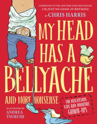 Title: My Head Has a Bellyache: And More Nonsense for Mischievous Kids and Immature Grown-Ups, Author: Chris Harris