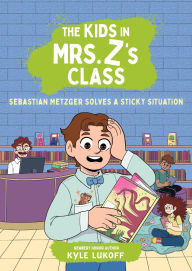 Title: The Kids in Mrs. Z's Class: Sebastian Metzger Solves a Sticky Situation, Author: Kyle Lukoff