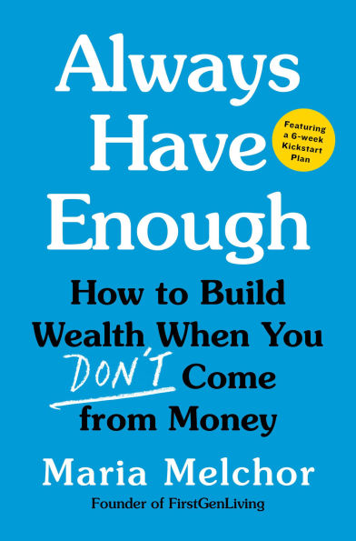 Always Have Enough: How to Build Wealth When You Don't Come from Money-Featuring a 6-Week Kickstart Plan