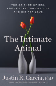 Title: The Intimate Animal: The Science of Sex, Fidelity, and Why We Live and Die for Love, Author: Justin R. Garcia PhD