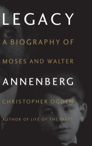 Title: Legacy: A Biography of Moses and Walter Annenberg, Author: Christopher Ogden