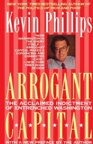 Title: Arrogant Capital: Washington, Wall Street, and the Frustration of American Politics, Author: Kevin P Phillips
