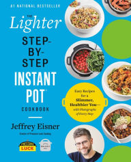 Title: The Lighter Step-By-Step Instant Pot Cookbook: Easy Recipes for a Slimmer, Healthier You-With Photographs of Every Step, Author: Jeffrey Eisner