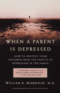 Title: When a Parent is Depressed: How To Protect Your Children From The Effects Of Depression In The Family, Author: William R. Beardslee MD