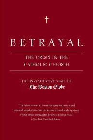 Title: Betrayal: The Crisis in the Catholic Church, Author: The Boston Globe
