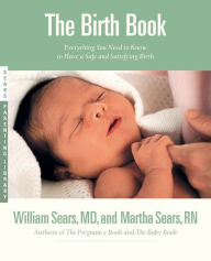 Title: The Birth Book: Everything You Need to Know to Have a Safe and Satisfying Birth, Author: William Sears MD