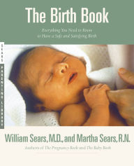 Title: The Birth Book: Everything You Need to Know to Have a Safe and Satisfying Birth, Author: William Sears MD