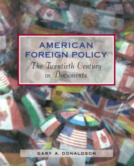 Title: American Foreign Policy: The Twentieth Century in Documents / Edition 1, Author: Gary A. Donaldson