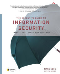 The Executive Guide to Information Security: Threats, Challenges, and Solutions