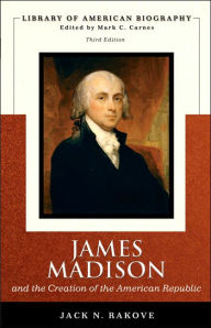 Title: James Madison and the Creation of the American Republic / Edition 3, Author: Jack Rakove
