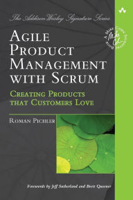 Title: Agile Product Management with Scrum: Creating Products that Customers Love / Edition 1, Author: Roman Pichler