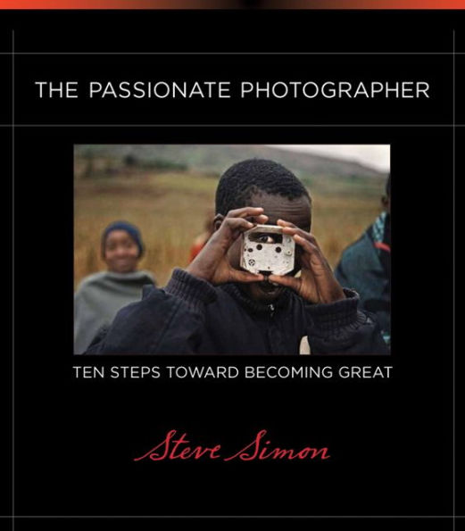 The Passionate Photographer: Ten Steps Toward Becoming Great