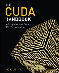 CUDA Handbook: The A Comprehensive Guide to GPU Programming / Edition 1