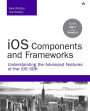 iOS Components and Frameworks: Understanding the Advanced Features of the iOS SDK / Edition 1