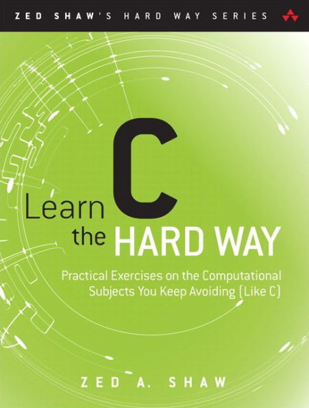 Learn C the Hard Way: Practical Exercises on the Computational Subjects You Keep Avoiding (Like C) / Edition 1