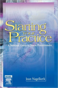 Title: Starting Your Practice: A Survival Guide for Nurse Practitioners / Edition 1, Author: Jean Nagelkerk RN