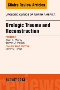 Title: Urologic Trauma and Reconstruction, An issue of Urologic Clinics, Author: Allen F. Morey MD