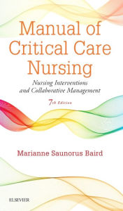 Title: Manual of Critical Care Nursing: Nursing Interventions and Collaborative Management / Edition 7, Author: Marianne Saunorus Baird RN