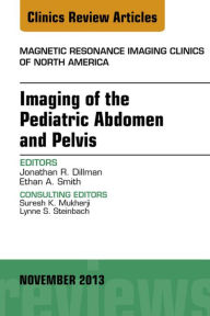 Imaging of the Pediatric Abdomen and Pelvis, An Issue of Magnetic Resonance Imaging Clinics, E-Book