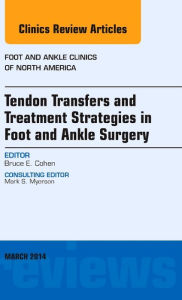 Tendon Transfers and Treatment Strategies in Foot and Ankle Surgery, An Issue of Foot and Ankle Clinics of North America